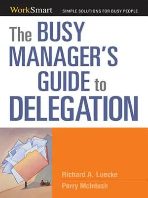 Le guide de la délégation à l'usage des managers débordés - The Busy Manager's Guide to Delegation