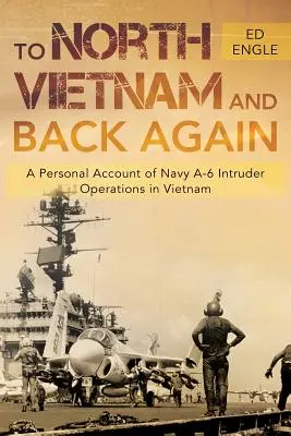 To North Vietnam and Back Again : Un récit personnel des opérations des intrus A-6 de la marine au Viêt Nam - To North Vietnam and Back Again: A Personal Account of Navy A-6 Intruder Operations in Vietnam