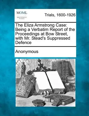 L'affaire Eliza Armstrong : un compte-rendu in extenso des débats à Bow Street, avec la défense supprimée de M. Stead - The Eliza Armstrong Case: Being a Verbatim Report of the Proceedings at Bow Street, with Mr. Stead's Suppressed Defence