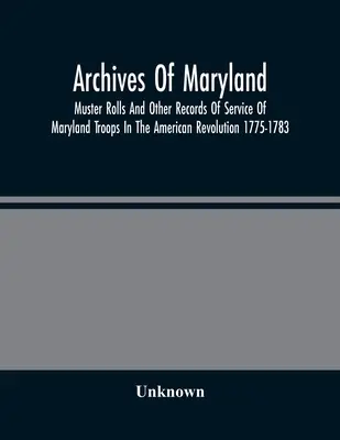 Archives du Maryland ; rôles d'appel et autres documents relatifs au service des troupes du Maryland dans la révolution américaine 1775-1783 - Archives Of Maryland; Muster Rolls And Other Records Of Service Of Maryland Troops In The American Revolution 1775-1783