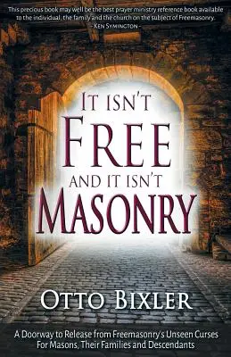 Ce n'est pas libre et ce n'est pas maçonnique : Une porte vers la libération des malédictions invisibles de la franc-maçonnerie pour les maçons, leurs familles et leurs descendants - It Isn't Free and It Isn't Masonry: A Doorway to Release from Freemasonry's Unseen Curses for Masons, Their Families and Descendants