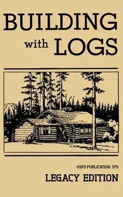 Construire avec des rondins (Édition patrimoniale) : Un manuel classique sur la construction de cabanes en rondins, d'abris, de cabanes, de miradors et de meubles de cabanes pour la vie en forêt. - Building With Logs (Legacy Edition): A Classic Manual On Building Log Cabins, Shelters, Shacks, Lookouts, and Cabin Furniture For Forest Life