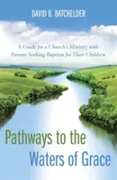 Chemins vers les eaux de la grâce : Un guide pour le ministère d'une église auprès des parents qui demandent le baptême pour leurs enfants - Pathways to the Waters of Grace: A Guide for a Church's Ministry with Parents Seeking Baptism for Their Children