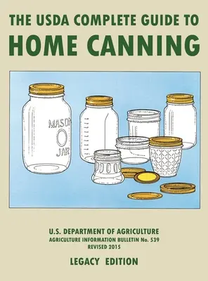 The USDA Complete Guide To Home Canning (Legacy Edition) : Le manuel de l'USDA pour la conservation, le marinage et la fermentation des légumes, des fruits et des viandes. - The USDA Complete Guide To Home Canning (Legacy Edition): The USDA's Handbook For Preserving, Pickling, And Fermenting Vegetables, Fruits, and Meats -