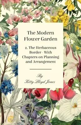 Le jardin de fleurs moderne - 2. la bordure d'herbacées - avec des chapitres sur la planification et l'arrangement - The Modern Flower Garden - 2. The Herbaceous Border - With Chapters on Planning and Arrangement