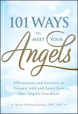101 façons de rencontrer vos anges : Affirmations et exercices pour entrer en contact avec vos gardiens angéliques et apprendre d'eux - 101 Ways to Meet Your Angels: Affirmations and Exercises to Connect with and Learn from Your Angelic Guardians