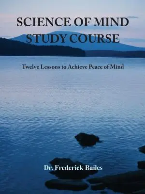 Cours d'étude sur la science de l'esprit : Douze leçons pour atteindre la paix de l'esprit - Science of Mind Study Course: Twelve Lessons to Achieve Peace of Mind