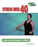 Fitness Over 40 : Un guide pratique pour la mobilité et la force - Fitness Over 40: A Practical Guide to Mobility and Strength