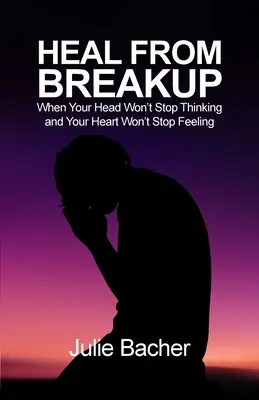 Guérir d'une rupture : Quand votre tête n'arrête pas de penser et que votre cœur n'arrête pas de ressentir - Heal from Breakup: When Your Head Won't Stop Thinking and Your Heart Won't Stop Feeling