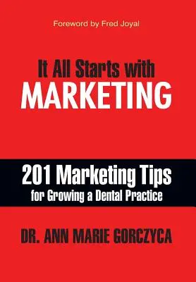 Tout commence par le marketing : 201 conseils de marketing pour développer un cabinet dentaire - It All Starts with Marketing: 201 Marketing Tips for Growing a Dental Practice