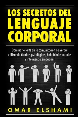 Les secrets du langage corporel : dominer l'art de la communication non verbale en utilisant les techniques psychologiques, les aptitudes sociales et l'intelligence. - Los Secretos del Lenguaje Corporal: Dominar el Arte de la Comunicacin No Verbal utilizando Tcnicas Psicolgicas, Habilidades Sociales y Inteligencia