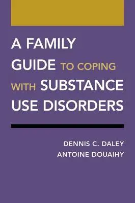 Guide familial pour faire face aux troubles liés à l'utilisation de substances psychoactives - A Family Guide to Coping with Substance Use Disorders