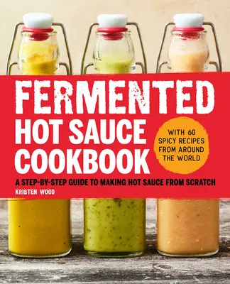 Fermented Hot Sauce Cookbook : Un guide étape par étape pour faire de la sauce piquante à partir de zéro - Fermented Hot Sauce Cookbook: A Step-By-Step Guide to Making Hot Sauce from Scratch