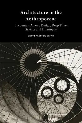 L'architecture dans l'anthropocène : Rencontres entre design, temps profond, science et philosophie - Architecture in the Anthropocene: Encounters Among Design, Deep Time, Science and Philosophy