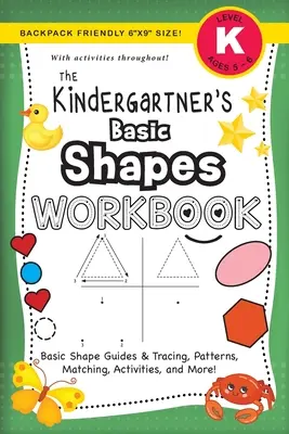 The Kindergartner's Basic Shapes Workbook : (Ages 5-6) Basic Shape Guides and Tracing, Patterns, Matching, Activities, and More ! (Sac à dos 6x9 - The Kindergartner's Basic Shapes Workbook: (Ages 5-6) Basic Shape Guides and Tracing, Patterns, Matching, Activities, and More! (Backpack Friendly 6x9
