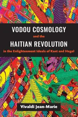 La cosmologie vodou et la révolution haïtienne dans les idéaux des Lumières de Kant et de Hegel - Vodou Cosmology and the Haitian Revolution in the Enlightenment Ideals of Kant and Hegel