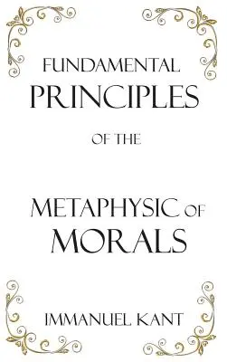 Principes fondamentaux de la métaphysique des mœurs - Fundamental Principles of the Metaphysic of Morals