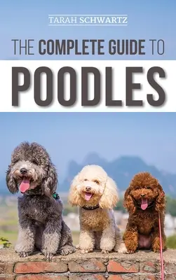 Le guide complet des caniches : Standard, Miniature, ou Toy - Apprenez tout ce que vous devez savoir pour élever avec succès votre caniche, du chiot à la vieillesse. - The Complete Guide to Poodles: Standard, Miniature, or Toy - Learn Everything You Need to Know to Successfully Raise Your Poodle From Puppy to Old Ag