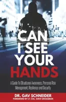 Can I See your Hands : Un guide pour la connaissance de la situation, la gestion des risques personnels, la résilience et la sécurité - Can I See your Hands: A Guide To Situational Awareness, Personal Risk Management, Resilience and Security
