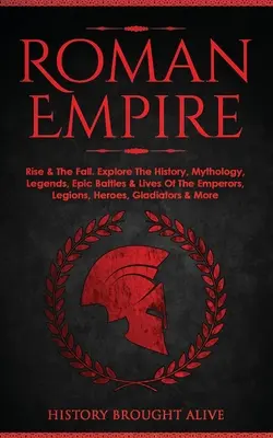 L'Empire romain : L'ascension et la chute. Découvrez l'histoire, la mythologie, les légendes, les batailles épiques et la vie des empereurs, des légions, des héros et des gladiateurs. - Roman Empire: Rise & The Fall. Explore The History, Mythology, Legends, Epic Battles & Lives Of The Emperors, Legions, Heroes, Gladi