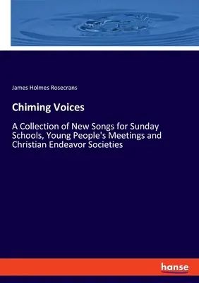 Chiming Voices : Une collection de nouveaux chants pour les écoles du dimanche, les réunions de jeunes et les sociétés d'action chrétienne - Chiming Voices: A Collection of New Songs for Sunday Schools, Young People's Meetings and Christian Endeavor Societies