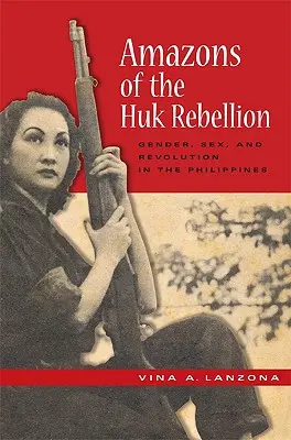 Amazones de la rébellion Huk : Genre, sexe et révolution aux Philippines - Amazons of the Huk Rebellion: Gender, Sex, and Revolution in the Philippines
