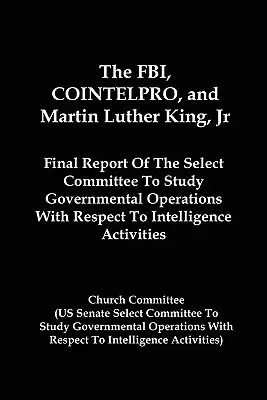 Le FBI, COINTELPRO et Martin Luther King Jr : Rapport final de la commission spéciale chargée d'étudier les opérations gouvernementales en matière de renseignement A - The FBI, COINTELPRO, And Martin Luther King, Jr.: Final Report Of The Select Committee To Study Governmental Operations With Respect To Intelligence A