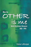 Quand l'autre est moi : discours de résistance autochtone, 1850-1990 - When the Other Is Me: Native Resistance Discourse, 1850-1990