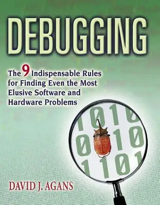 Débogage : Les 9 règles indispensables pour trouver les problèmes logiciels et matériels les plus insaisissables - Debugging: The 9 Indispensable Rules for Finding Even the Most Elusive Software and Hardware Problems