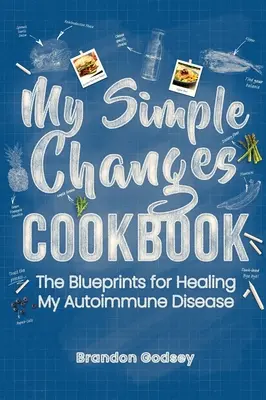 My Simple Changes Cookbook : Les plans de guérison de ma maladie auto-immune - My Simple Changes Cookbook: The Blueprints for Healing My Autoimmune Disease