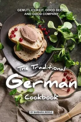 Le livre de cuisine allemand traditionnel : Gemutlichkeit, bonne bière et bonne compagnie - The Traditional German Cookbook: Gemutlichkeit, Good Beer, and Good Company