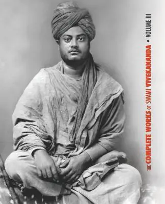 The Complete Works of Swami Vivekananda, Volume 3 : Lectures and Discourses, Bhakti-Yoga, Para-Bhakti or Supreme Devotion, Lectures from Colombo to Alm - The Complete Works of Swami Vivekananda, Volume 3: Lectures and Discourses, Bhakti-Yoga, Para-Bhakti or Supreme Devotion, Lectures from Colombo to Alm