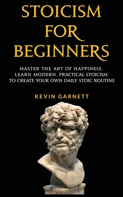 Le stoïcisme pour les débutants : Maîtriser l'art du bonheur. Apprenez le stoïcisme moderne et pratique pour créer votre propre routine stoïcienne quotidienne. - Stoicism For Beginners: Master the Art of Happiness. Learn Modern, Practical Stoicism to Create Your Own Daily Stoic Routine