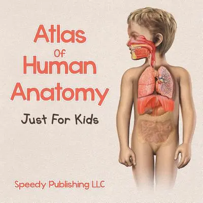 Atlas d'anatomie humaine pour les enfants - Atlas Of Human Anatomy Just For Kids