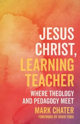 Jésus-Christ, maître d'apprentissage : Quand théologie et pédagogie se rencontrent - Jesus Christ, Learning Teacher: Where Theology and Pedagogy Meet