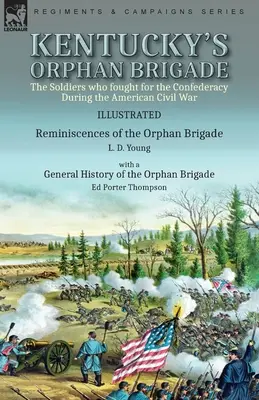 Kentucky's Orphan Brigade : the Soldiers who fought for the Confederacy During the American Civil War----Reminiscences of the Orphan Brigade by L. - Kentucky's Orphan Brigade: the Soldiers who fought for the Confederacy During the American Civil War----Reminiscences of the Orphan Brigade by L.