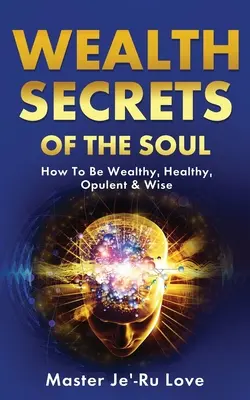 Les secrets de la richesse de l'âme : comment être riche, en bonne santé, opulent et sage ! - Wealth Secrets of The Soul: How to Be Wealthy, Healthy, Opulent & Wise!