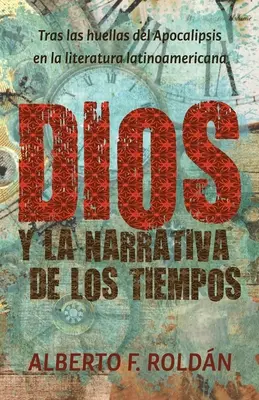 Dios y la narrativa de los tiempos : Tras las huellas del Apocalipsis en la literatura latinoamericana - Dios y la narrativa de los tiempos: Tras las huellas del Apocalipsis en la literatura latinoamericana