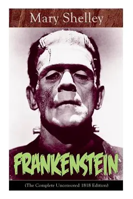 Frankenstein (L'édition complète non censurée de 1818) : Un classique gothique - considéré comme l'un des premiers exemples de science-fiction - Frankenstein (The Complete Uncensored 1818 Edition): A Gothic Classic - considered to be one of the earliest examples of Science Fiction