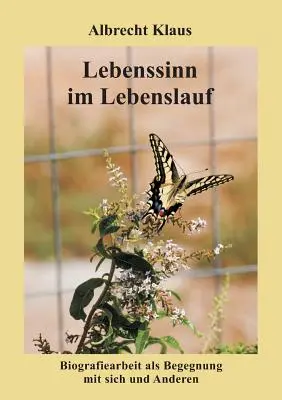 Le sens de la vie dans le parcours de vie : Le travail biographique comme rencontre avec soi-même et les autres - Lebenssinn im Lebenslauf: Biografiearbeit als Begegnung mit sich und Anderen