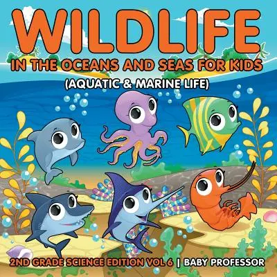 La faune et la flore des océans et des mers pour les enfants (vie aquatique et marine) - 2nd Grade Science Edition Vol 6 - Wildlife in the Oceans and Seas for Kids (Aquatic & Marine Life) - 2nd Grade Science Edition Vol 6