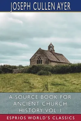 Un livre de référence pour l'histoire de l'Église ancienne, vol. I (Esprios Classics) - A Source Book for Ancient Church History, Vol. I (Esprios Classics)