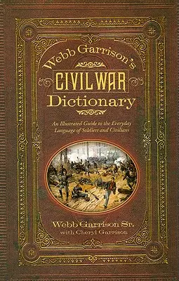 Le dictionnaire de la guerre civile de Webb Garrison : Un guide illustré du langage quotidien des soldats et des civils - Webb Garrison's Civil War Dictionary: An Illustrated Guide to the Everyday Language of Soldiers and Civilians