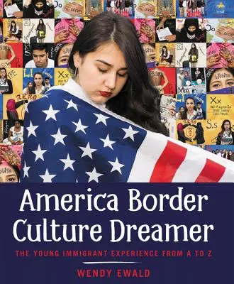 America Border Culture Dreamer : L'expérience des jeunes immigrants de A à Z - America Border Culture Dreamer: The Young Immigrant Experience from A to Z