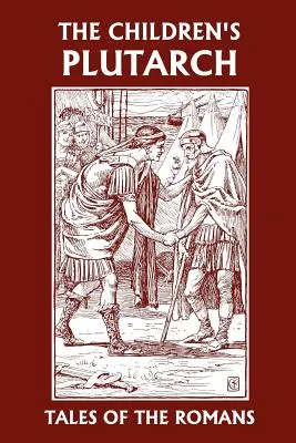 Le Plutarque des enfants : Contes romains (Classiques d'hier) - The Children's Plutarch: Tales of the Romans (Yesterday's Classics)
