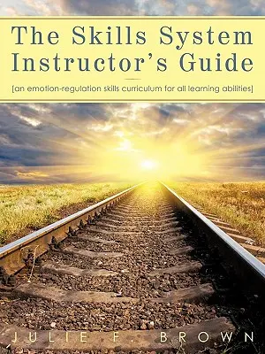 The Skills System Instructor's Guide : Un programme d'enseignement des techniques de régulation des émotions pour toutes les capacités d'apprentissage - The Skills System Instructor's Guide: An Emotion-Regulation Skills Curriculum for all Learning Abilities