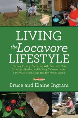 Vivre le mode de vie locavore : Chasser, pêcher, cueillir des fruits sauvages et des noix, cultiver un jardin et élever des poules pour un mode de vie plus durable et plus sain. - Living the Locavore Lifestyle: Hunting, Fishing, Gathering Wild Fruit and Nuts, Growing a Garden, and Raising Chickens toward a More Sustainable and