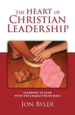 Le cœur du leadership chrétien : Apprendre à diriger avec le caractère de Jésus - The Heart of Christian Leadership: Learning to Lead with the Character of Jesus