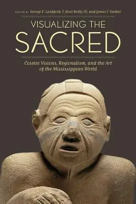 Visualiser le sacré : visions cosmiques, régionalisme et art du monde mississippien - Visualizing the Sacred: Cosmic Visions, Regionalism, and the Art of the Mississippian World