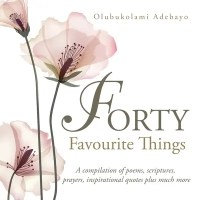 Quarante choses préférées : Une compilation de poèmes, d'écritures, de prières, de citations inspirantes et bien plus encore. - Forty Favourite Things: A Compilation of Poems, Scriptures, Prayers, Inspirational Quotes Plus Much More